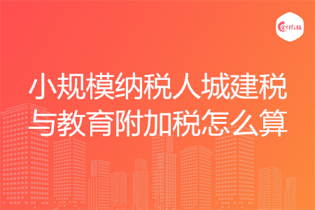 小規(guī)模納稅人城建稅與教育附加稅怎么算