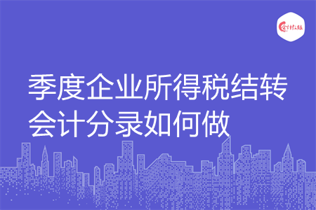 季度企業(yè)所得稅結(jié)轉(zhuǎn)會(huì)計(jì)分錄如何做