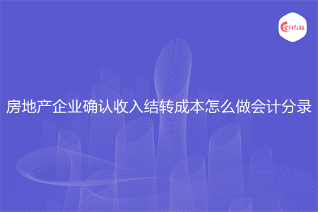 房地產(chǎn)企業(yè)確認收入結(jié)轉(zhuǎn)成本怎么做會計分錄