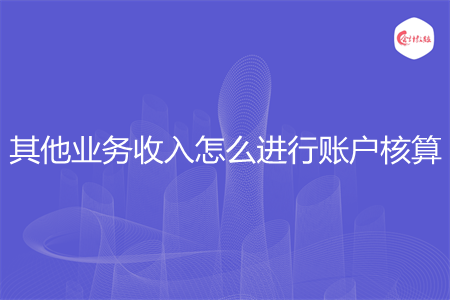 其他業(yè)務收入怎么進行賬戶核算