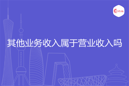 其他業(yè)務收入屬于營業(yè)收入嗎