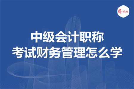 中级会计职称考试财务管理怎么学