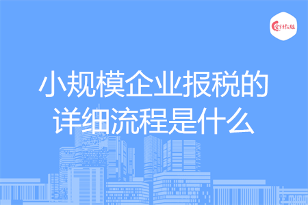 小規(guī)模企業(yè)報稅的詳細流程是什么