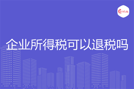 企業(yè)所得稅可以退稅嗎