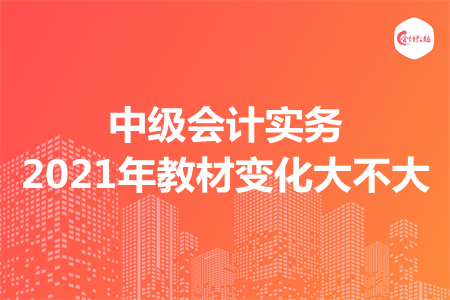 中級會計實務(wù)2021年教材變化大不大