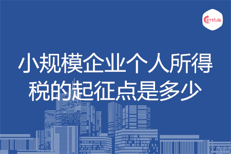 小規(guī)模企業(yè)個(gè)人所得稅的起征點(diǎn)是多少