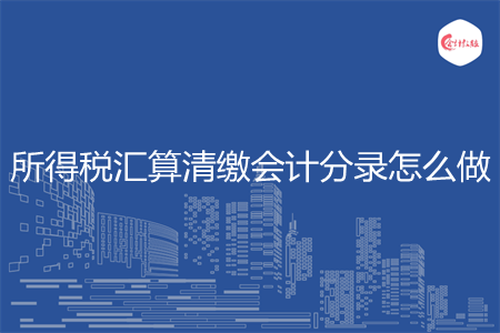 所得稅匯算清繳會計分錄怎么做