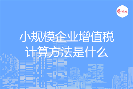 小規(guī)模企業(yè)增值稅計算方法是什么