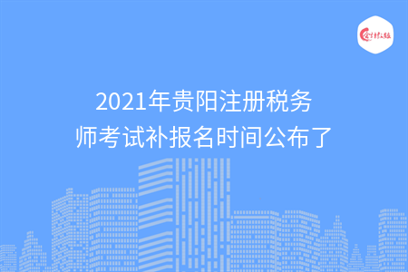 2021年贵阳注册税务师考试补报名时间公布了