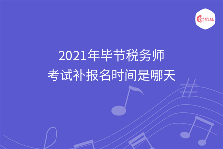 2021年毕节税务师考试补报名时间是哪天