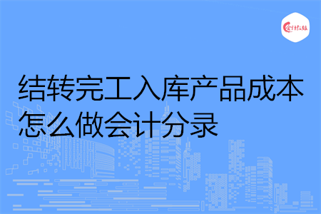 结转完工入库产品成本怎么做会计分录