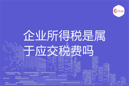 企业所得税是属于应交税费吗