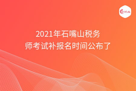 2021年石嘴山税务师考试补报名时间公布了