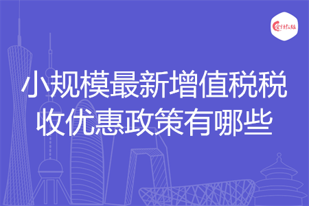 小規(guī)模最新增值稅稅收優(yōu)惠政策有哪些