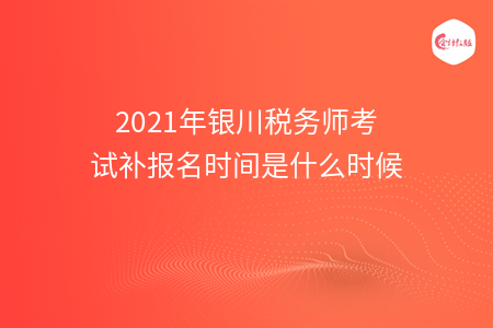 2021年银川税务师考试补报名时间是什么时候