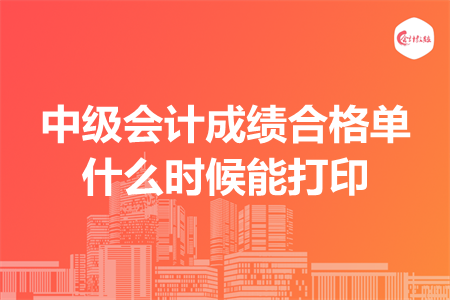 中級會計成績合格單什么時候能打印