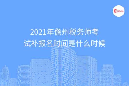 2021年儋州税务师考试补报名时间是什么时候