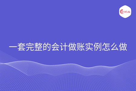 一套完整的会计做账实例怎么做