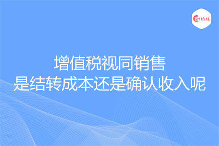 增值稅視同銷售是結轉成本還是確認收入呢