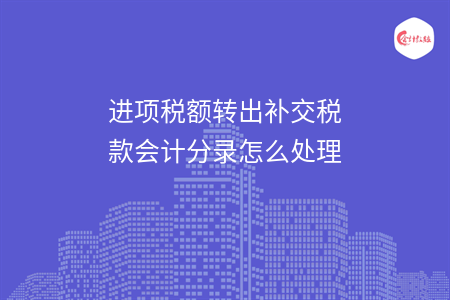 進項稅額轉(zhuǎn)出補交稅款會計分錄怎么處理