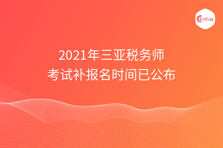 2021年三亚税务师考试补报名时间已公布