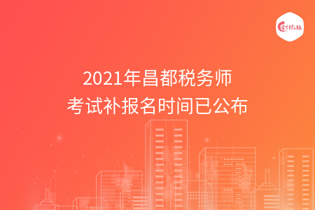 2021年昌都税务师考试补报名时间已公布