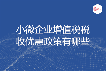 小微企業(yè)增值稅稅收優(yōu)惠政策有哪些