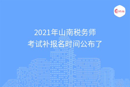 2021年山南税务师考试补报名时间公布了