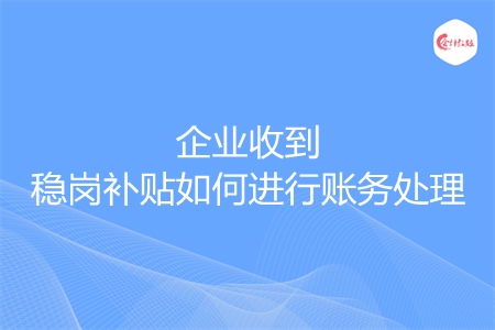 企業(yè)收到穩(wěn)崗補(bǔ)貼如何進(jìn)行賬務(wù)處理