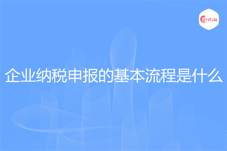 企業(yè)納稅申報(bào)的基本流程是什么