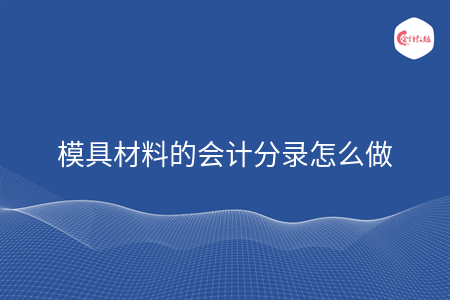 模具材料的會(huì)計(jì)分錄怎么做