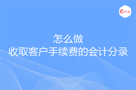 怎么做收取客户手续费的会计分录