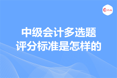 中級會計(jì)多選題評分標(biāo)準(zhǔn)是怎樣的