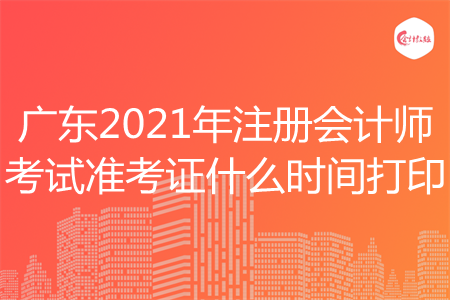 广东2021年注册会计师考试准考证什么时间打印