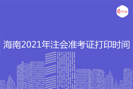 海南2021年注会准考证打印时间