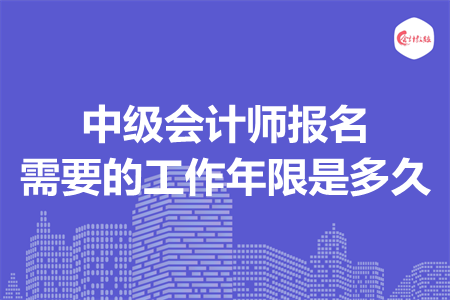 中級會計師報名需要的工作年限是多久