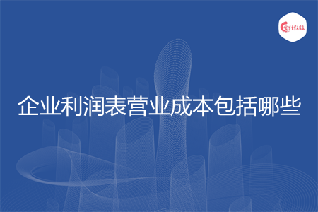 企業(yè)利潤(rùn)表營(yíng)業(yè)成本包括哪些