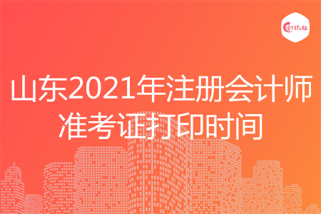 山东2021年注册会计师准考证打印时间