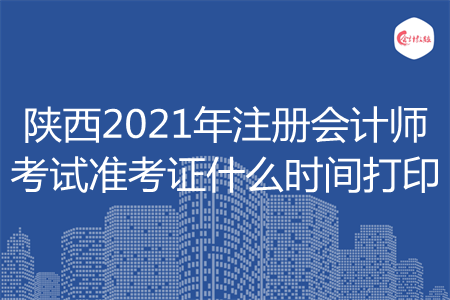 陕西2021年注册会计师考试准考证什么时间打印