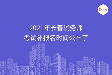 2021年长春税务师考试补报名时间公布了