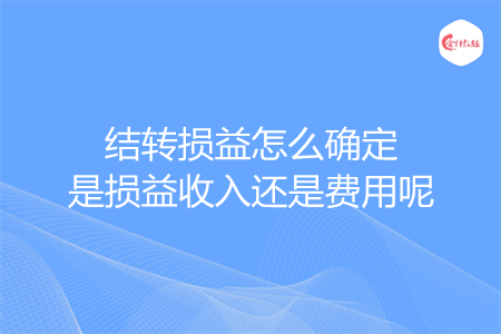 结转损益怎么确定是损益收入还是费用呢