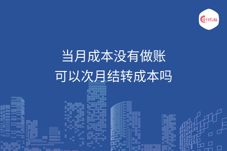 当月成本没有做账可以次月结转成本吗