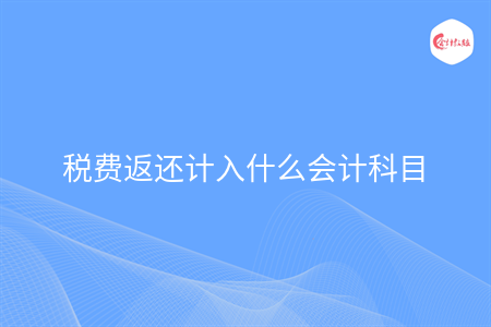 稅費返還計入什么會計科目