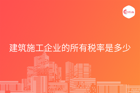 建筑施工企業(yè)的所有稅率是多少