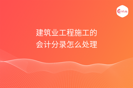 建筑业工程施工的会计分录怎么处理