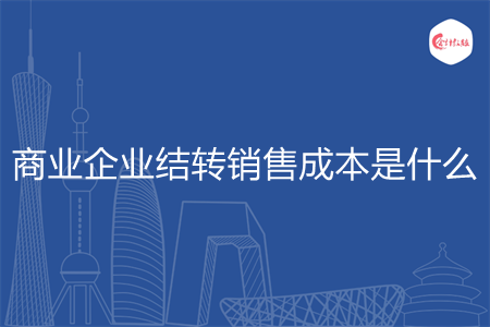 商業(yè)企業(yè)結轉銷售成本是什么