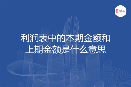 利潤(rùn)表中的本期金額和上期金額是什么意思