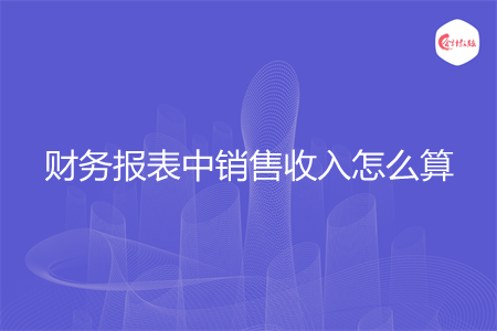 财务报表中销售收入怎么算