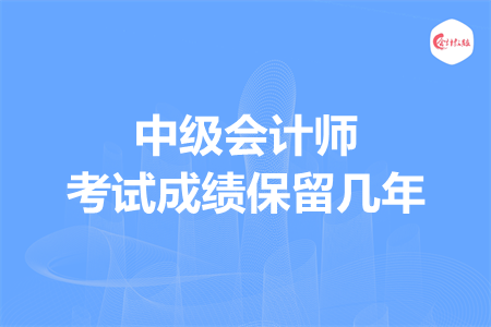 中級會計師考試成績保留幾年