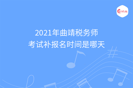 2021年曲靖税务师考试补报名时间是哪天